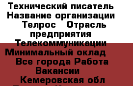 Технический писатель › Название организации ­ Телрос › Отрасль предприятия ­ Телекоммуникации › Минимальный оклад ­ 1 - Все города Работа » Вакансии   . Кемеровская обл.,Ленинск-Кузнецкий г.